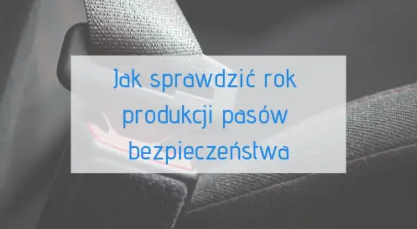 Jak sprawdzić rok produkcji pasów bezpieczeństwa i uniknąć zagrożeń
